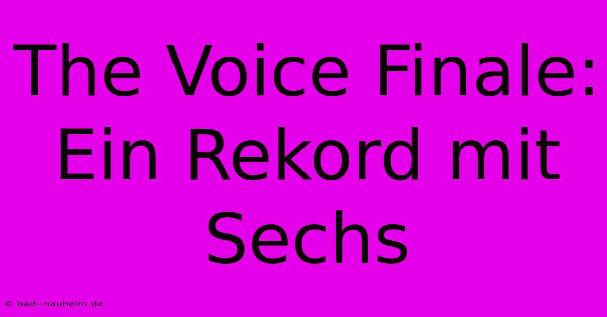 The Voice Finale:  Ein Rekord Mit Sechs