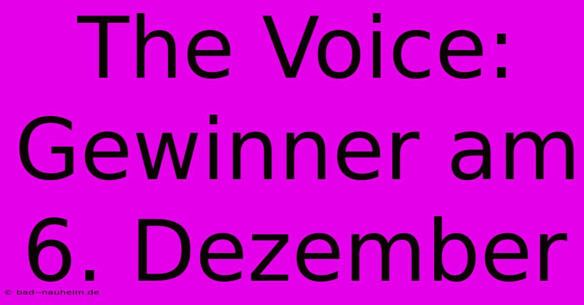 The Voice:  Gewinner Am 6. Dezember