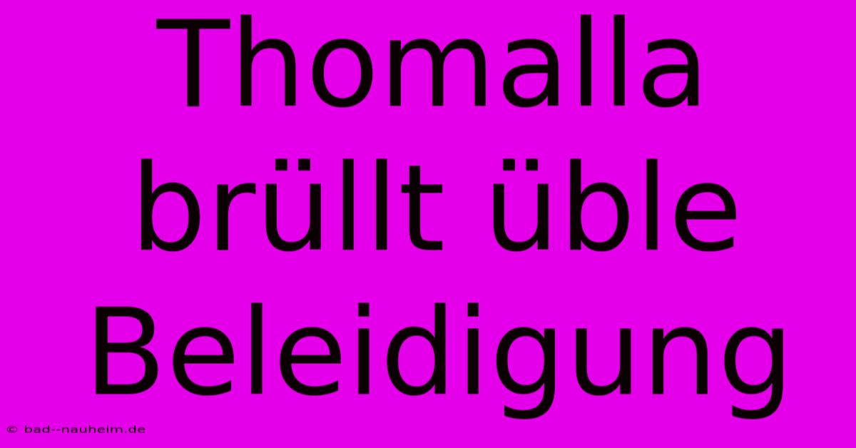 Thomalla Brüllt Üble Beleidigung