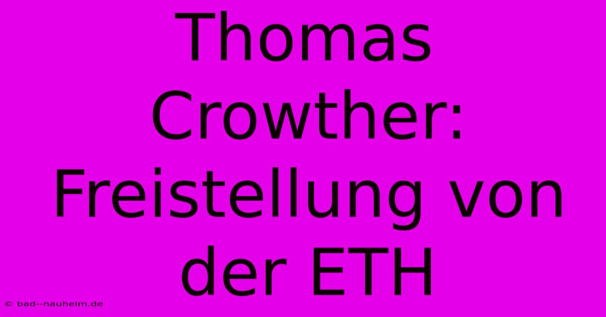 Thomas Crowther: Freistellung Von Der ETH