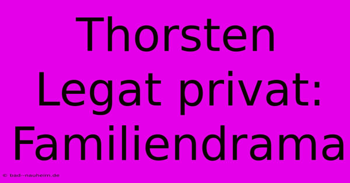 Thorsten Legat Privat: Familiendrama