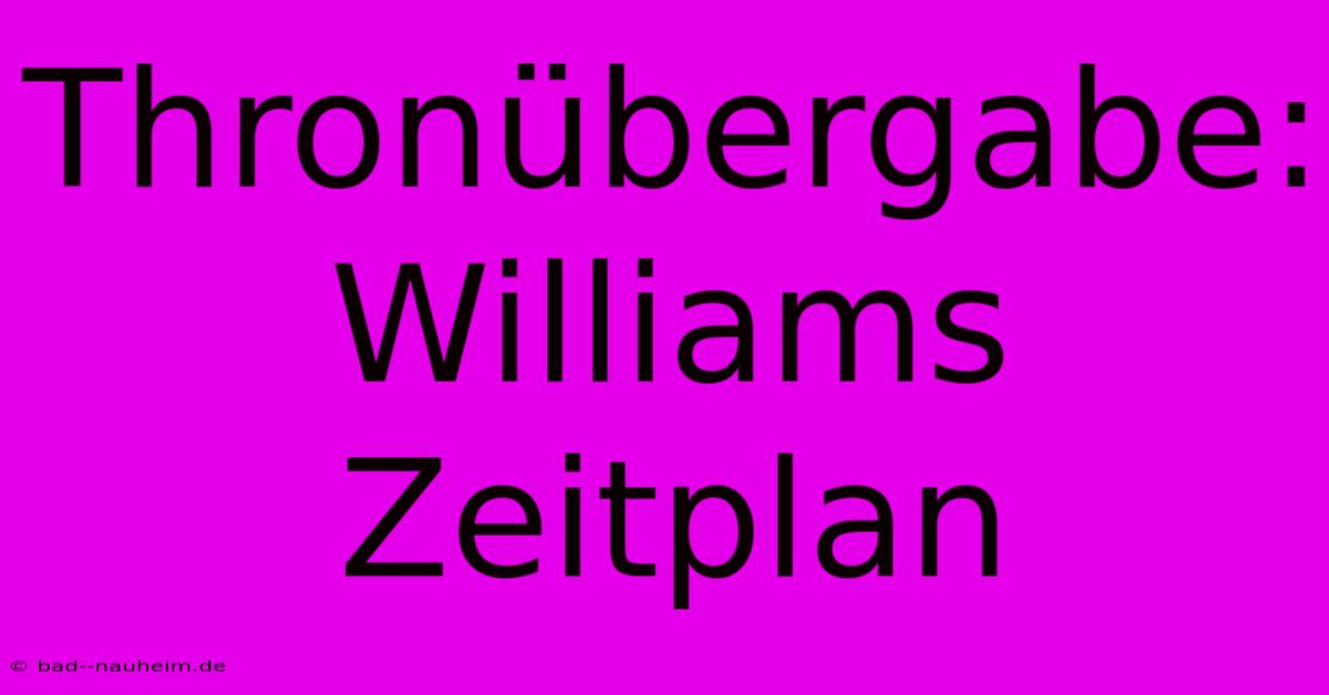 Thronübergabe: Williams Zeitplan