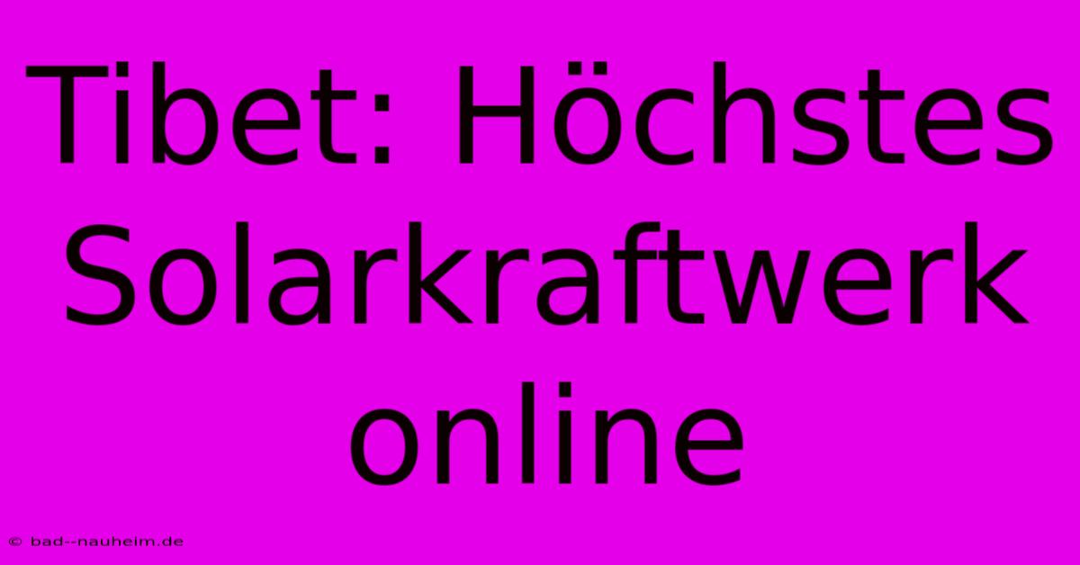 Tibet: Höchstes Solarkraftwerk Online