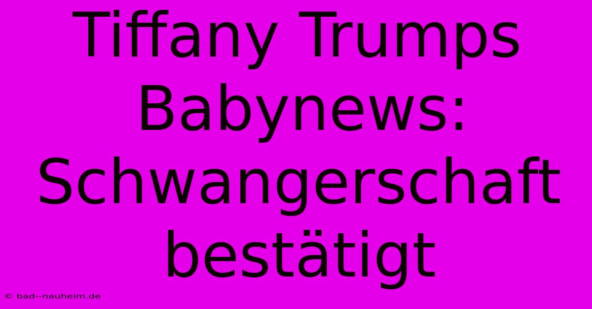 Tiffany Trumps Babynews: Schwangerschaft Bestätigt