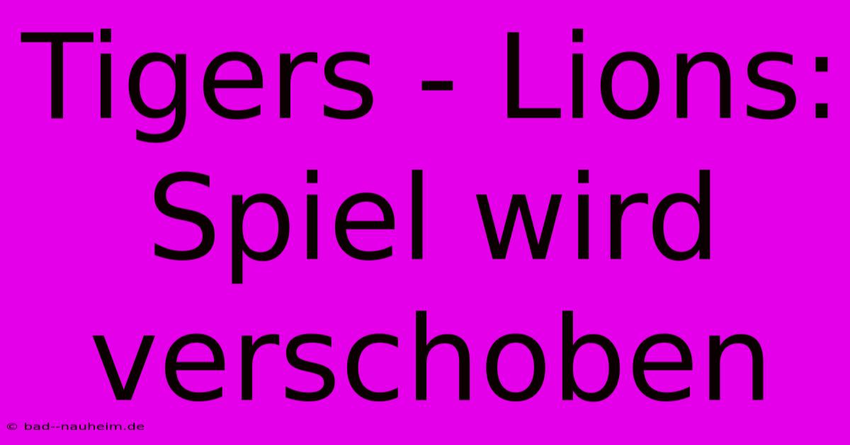 Tigers - Lions: Spiel Wird Verschoben