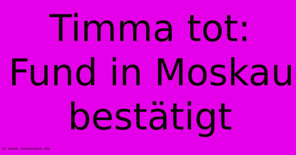 Timma Tot: Fund In Moskau Bestätigt