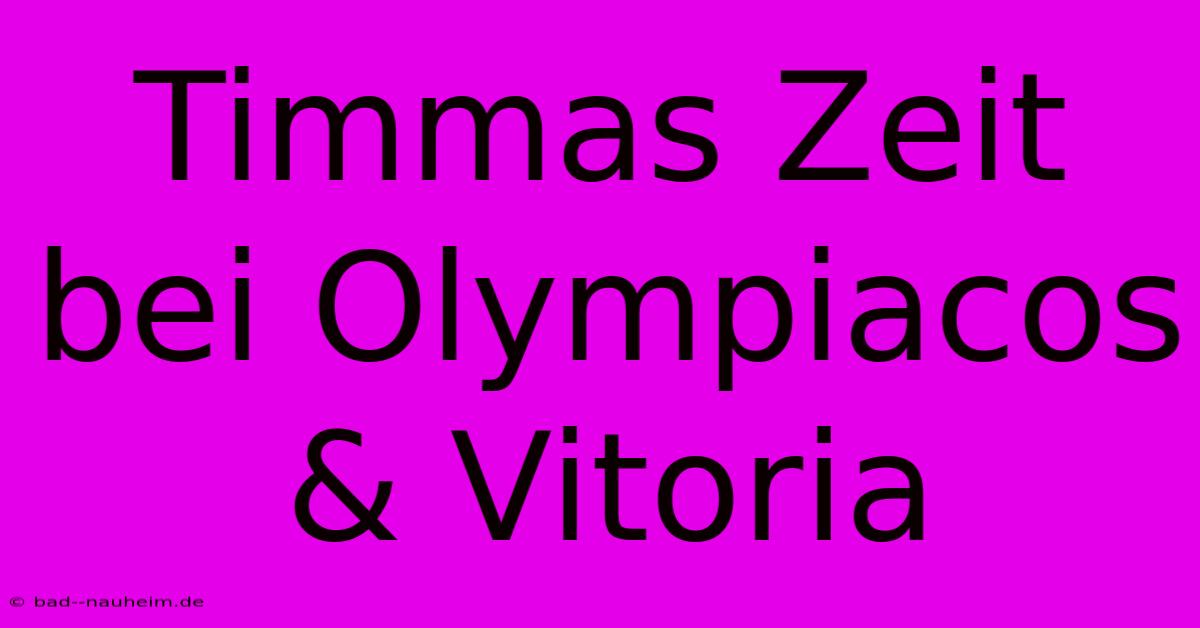 Timmas Zeit Bei Olympiacos & Vitoria