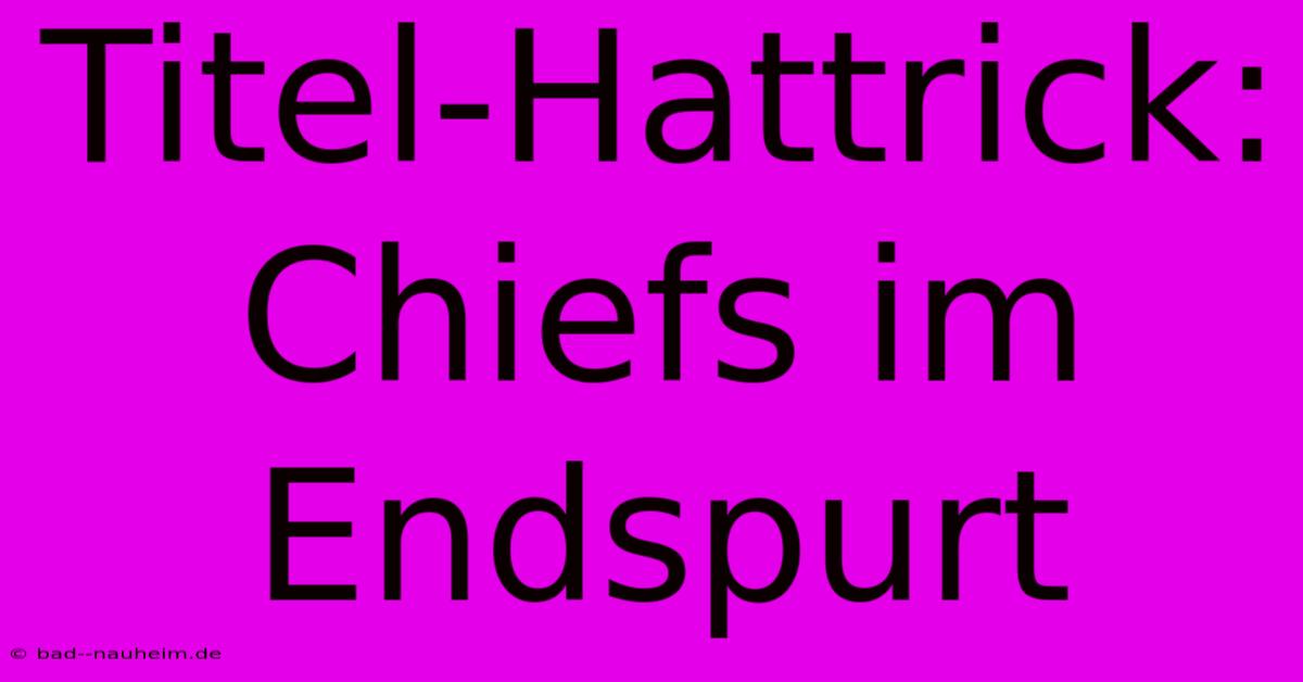 Titel-Hattrick: Chiefs Im Endspurt