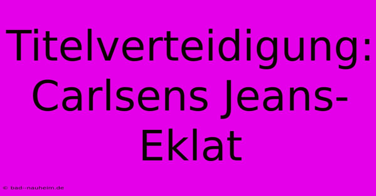 Titelverteidigung: Carlsens Jeans-Eklat