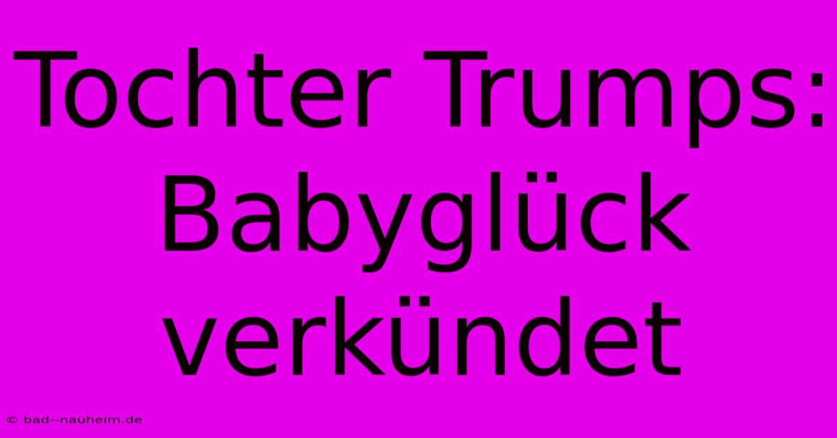 Tochter Trumps: Babyglück Verkündet