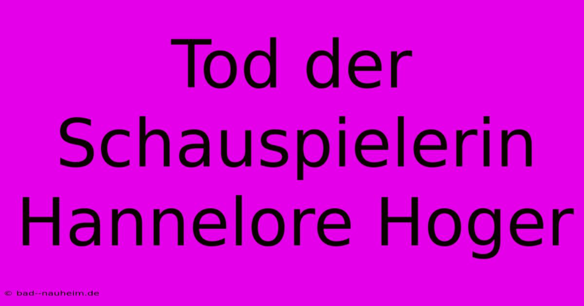 Tod Der Schauspielerin Hannelore Hoger