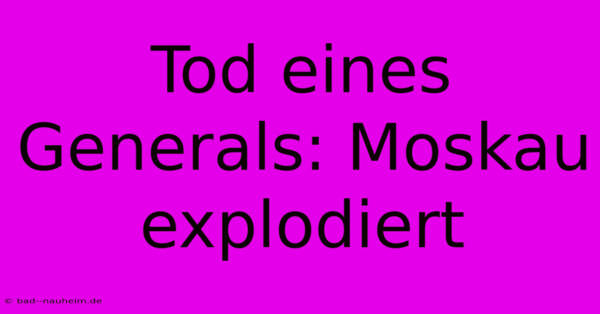 Tod Eines Generals: Moskau Explodiert