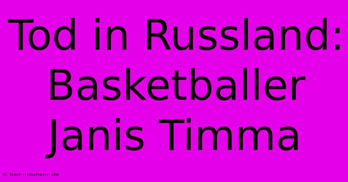 Tod In Russland: Basketballer Janis Timma