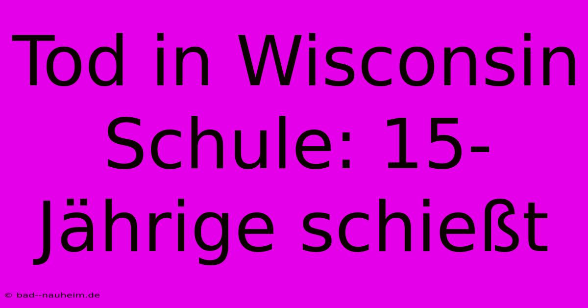 Tod In Wisconsin Schule: 15-Jährige Schießt