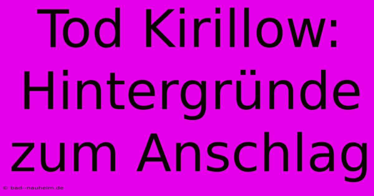 Tod Kirillow: Hintergründe Zum Anschlag