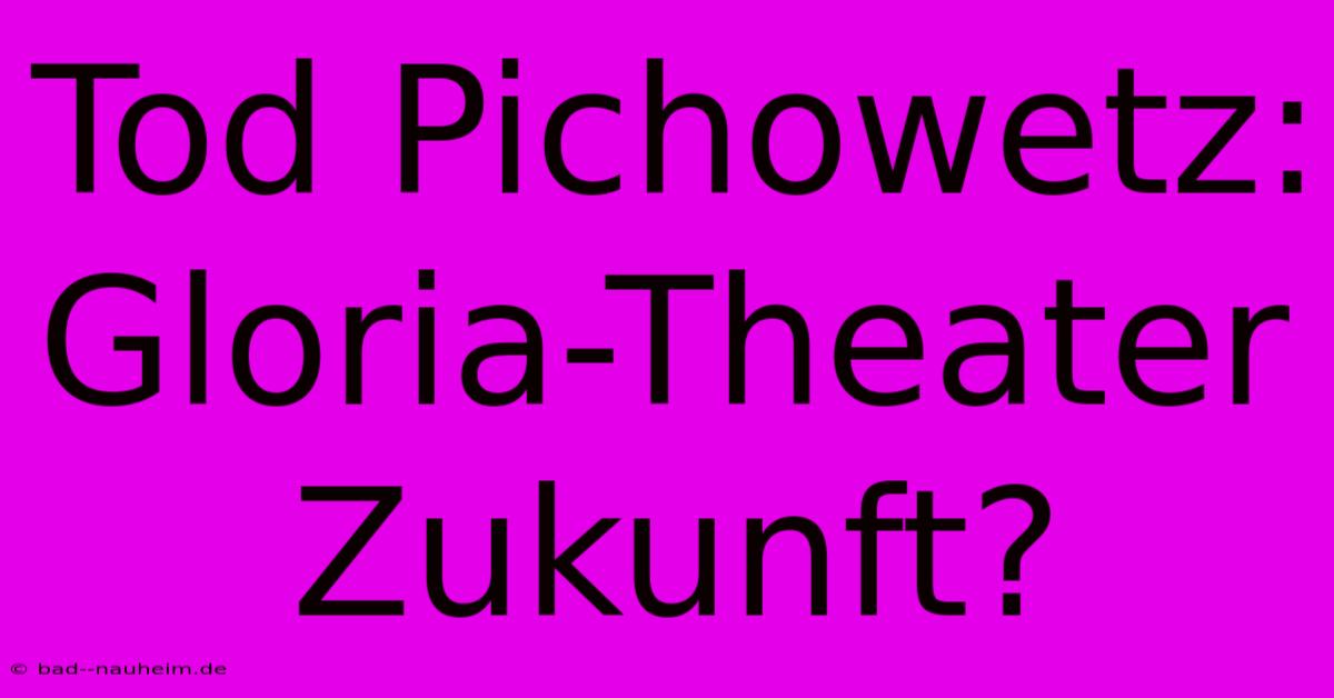 Tod Pichowetz:  Gloria-Theater Zukunft?