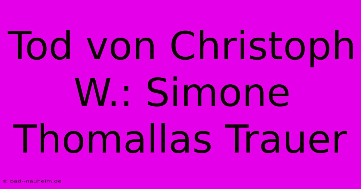 Tod Von Christoph W.: Simone Thomallas Trauer