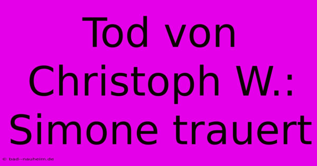 Tod Von Christoph W.: Simone Trauert