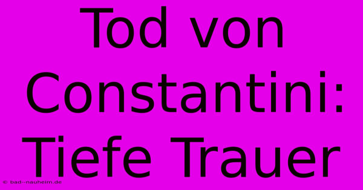 Tod Von Constantini: Tiefe Trauer