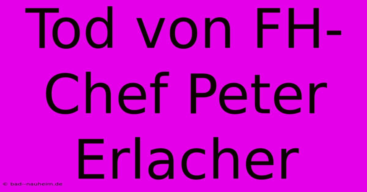 Tod Von FH-Chef Peter Erlacher