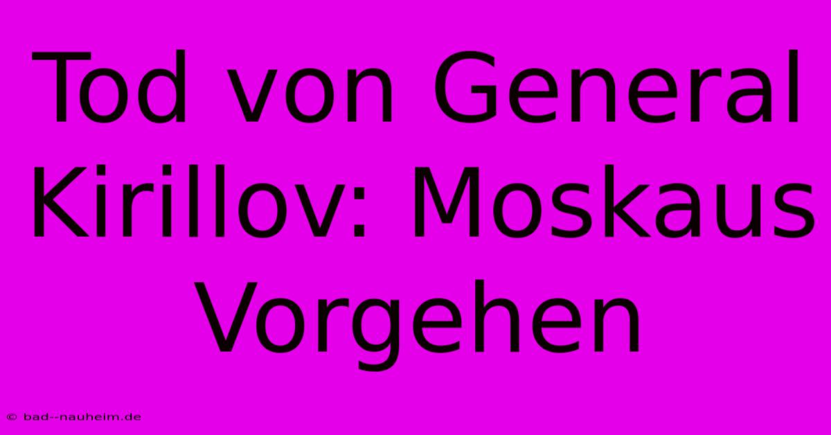 Tod Von General Kirillov: Moskaus Vorgehen