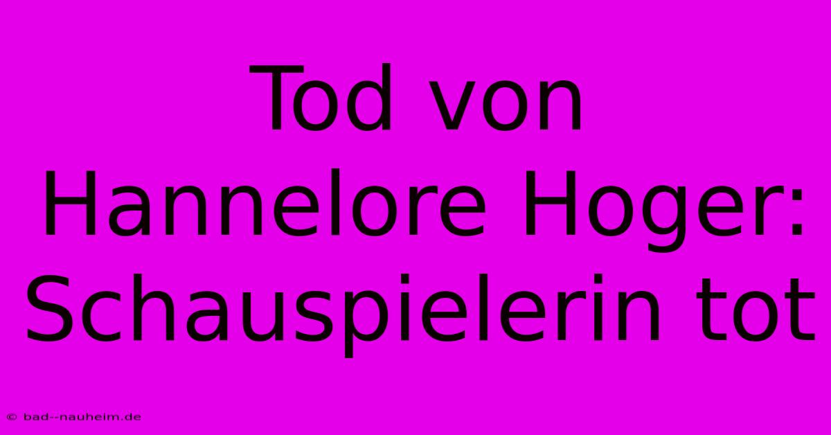 Tod Von Hannelore Hoger: Schauspielerin Tot