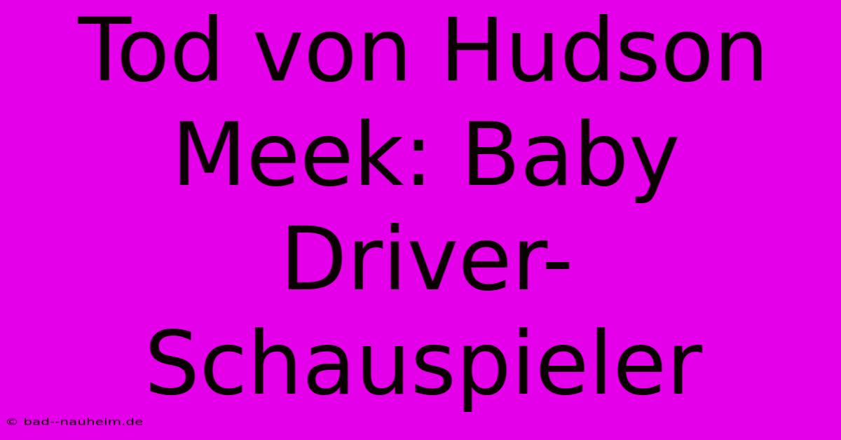 Tod Von Hudson Meek: Baby Driver-Schauspieler