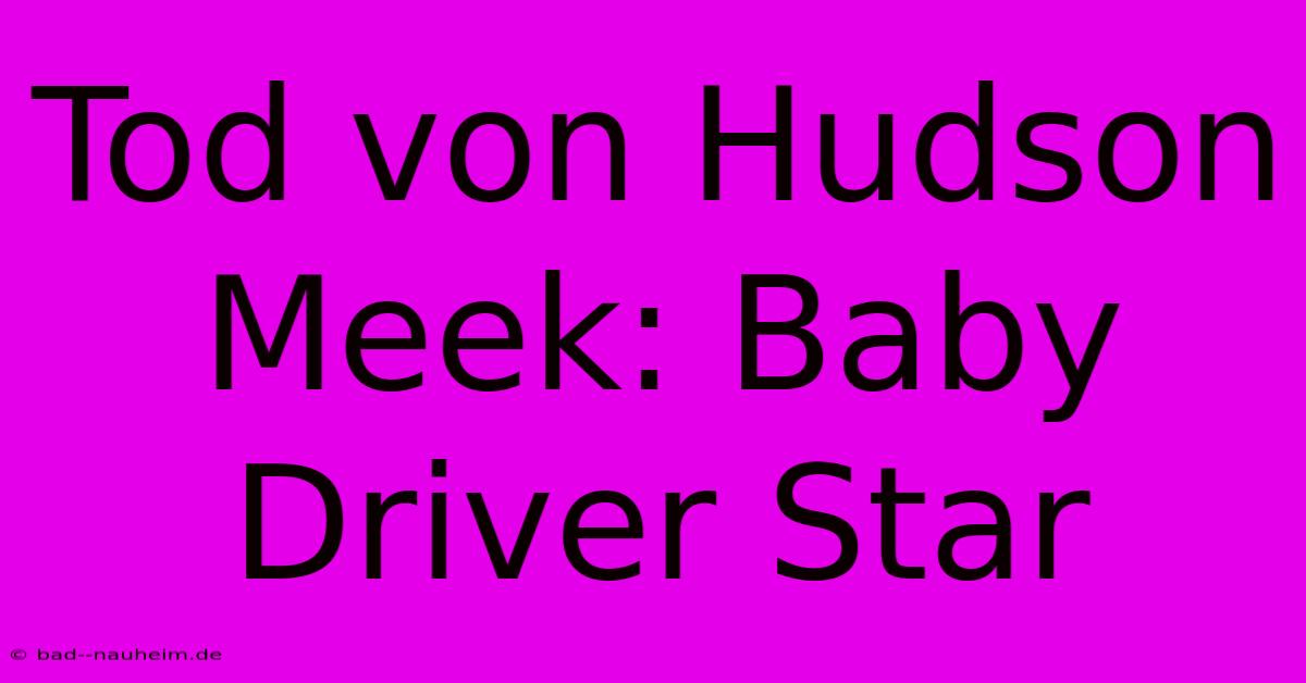 Tod Von Hudson Meek: Baby Driver Star