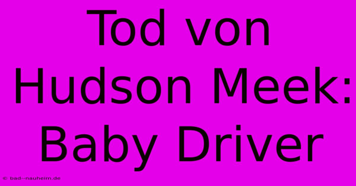 Tod Von Hudson Meek: Baby Driver