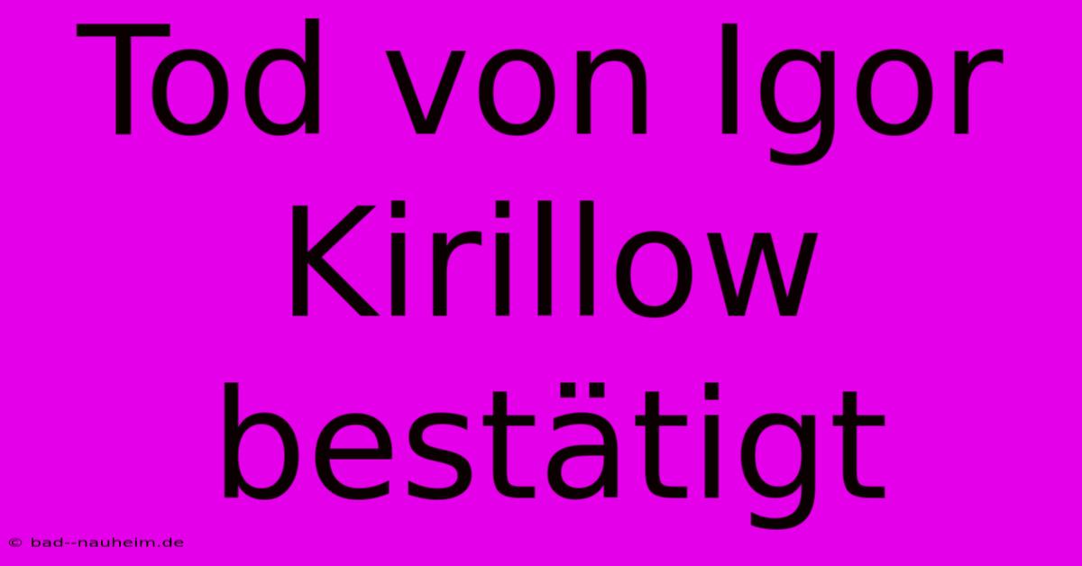 Tod Von Igor Kirillow Bestätigt