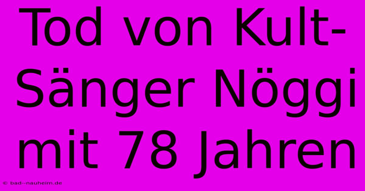 Tod Von Kult-Sänger Nöggi Mit 78 Jahren