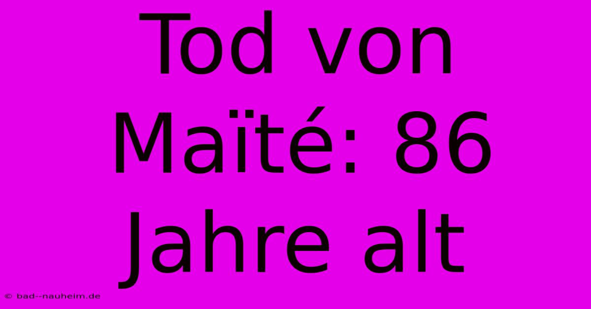 Tod Von Maïté: 86 Jahre Alt