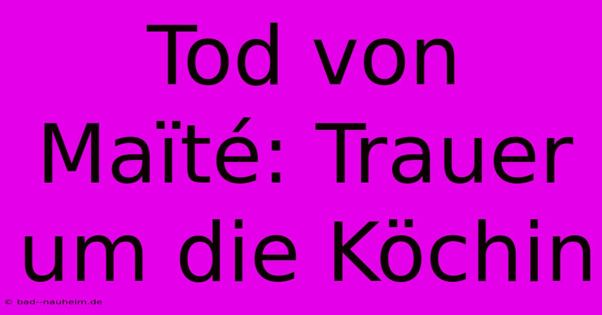 Tod Von Maïté: Trauer Um Die Köchin