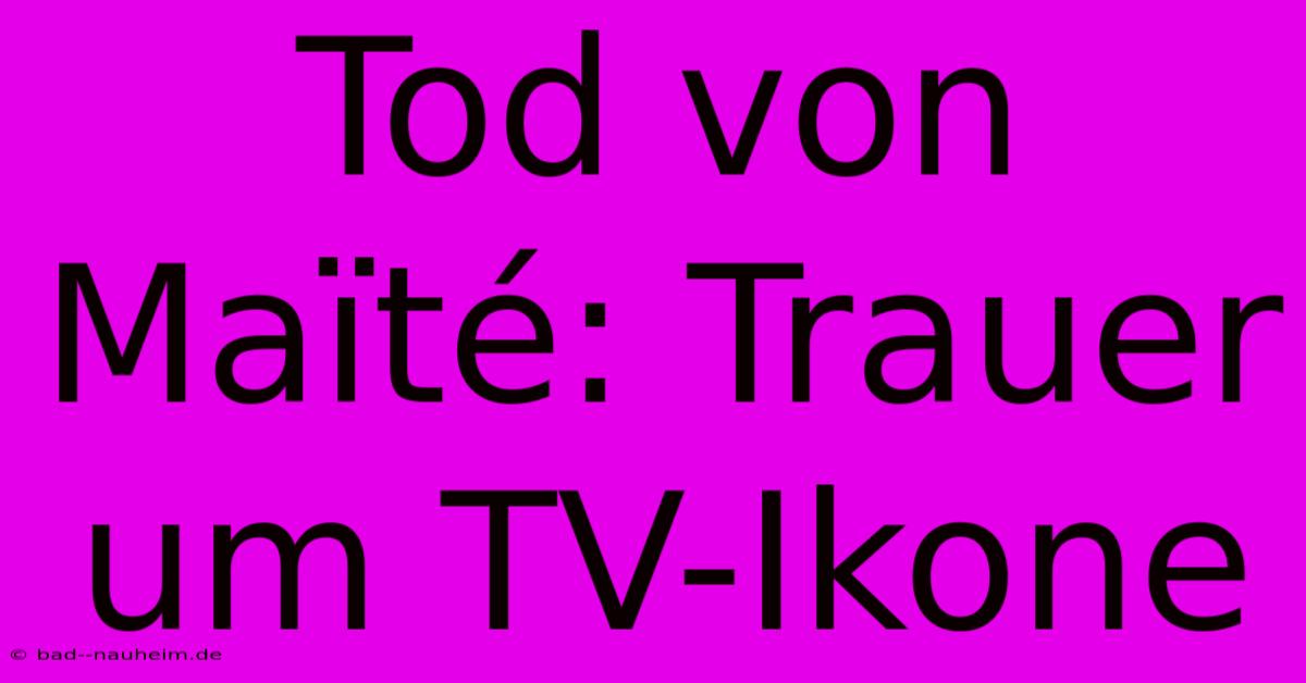 Tod Von Maïté: Trauer Um TV-Ikone