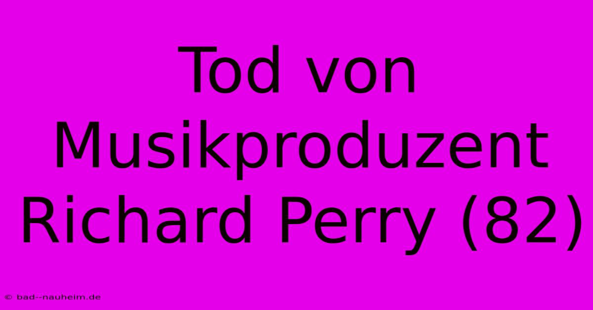 Tod Von Musikproduzent Richard Perry (82)