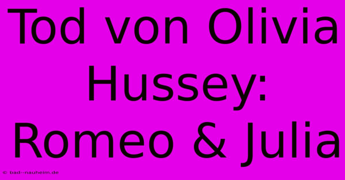 Tod Von Olivia Hussey: Romeo & Julia