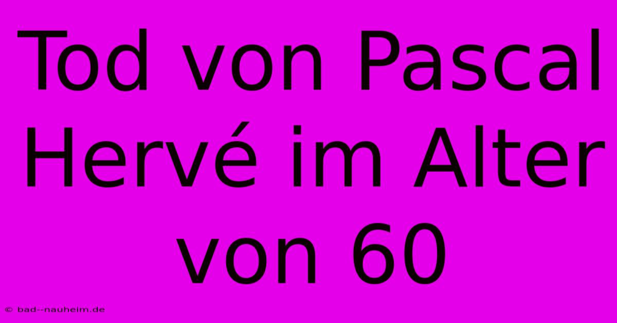 Tod Von Pascal Hervé Im Alter Von 60