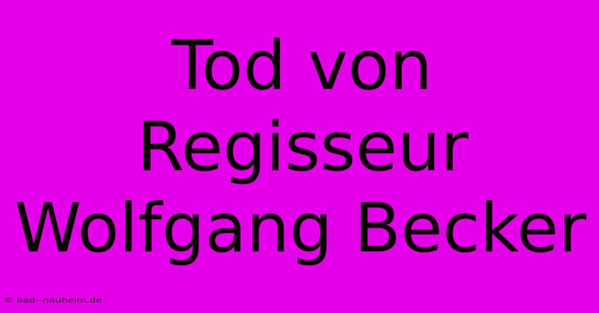 Tod Von Regisseur Wolfgang Becker