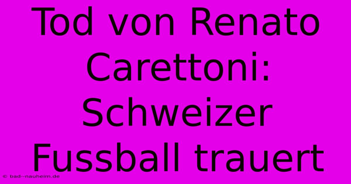 Tod Von Renato Carettoni: Schweizer Fussball Trauert