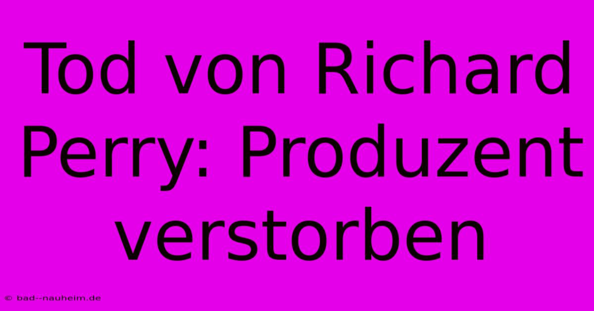 Tod Von Richard Perry: Produzent Verstorben