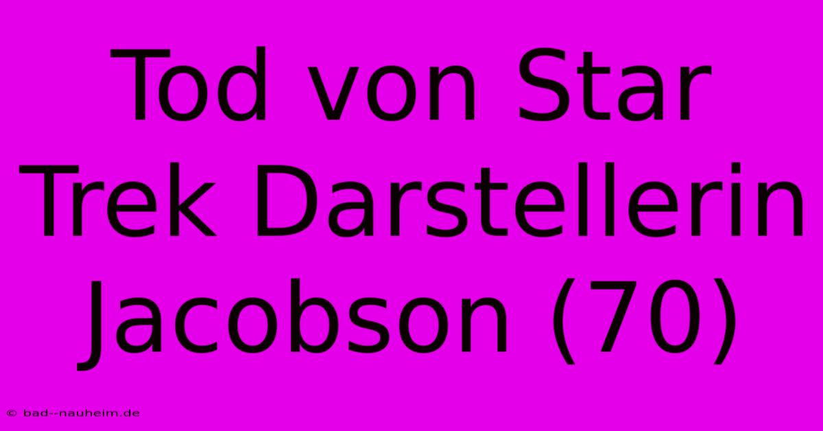 Tod Von Star Trek Darstellerin Jacobson (70)