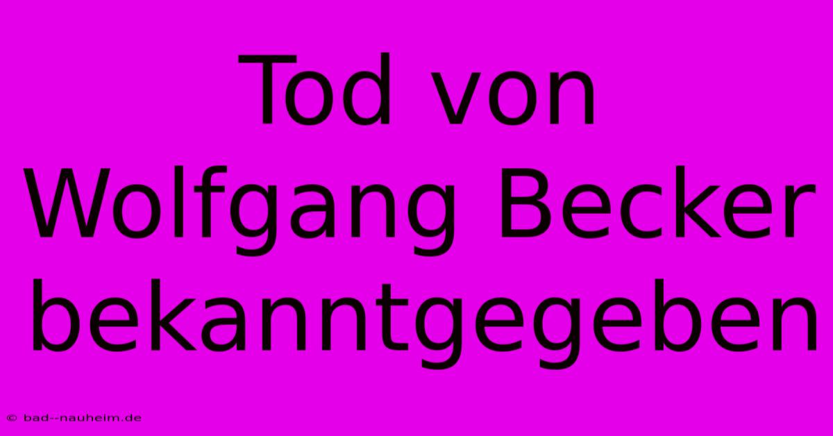 Tod Von Wolfgang Becker Bekanntgegeben