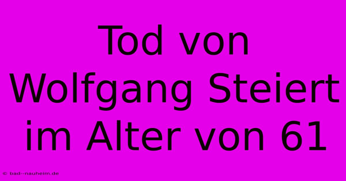 Tod Von Wolfgang Steiert Im Alter Von 61