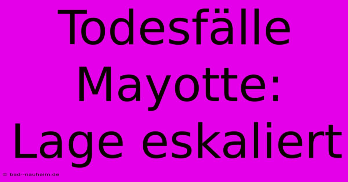 Todesfälle Mayotte: Lage Eskaliert