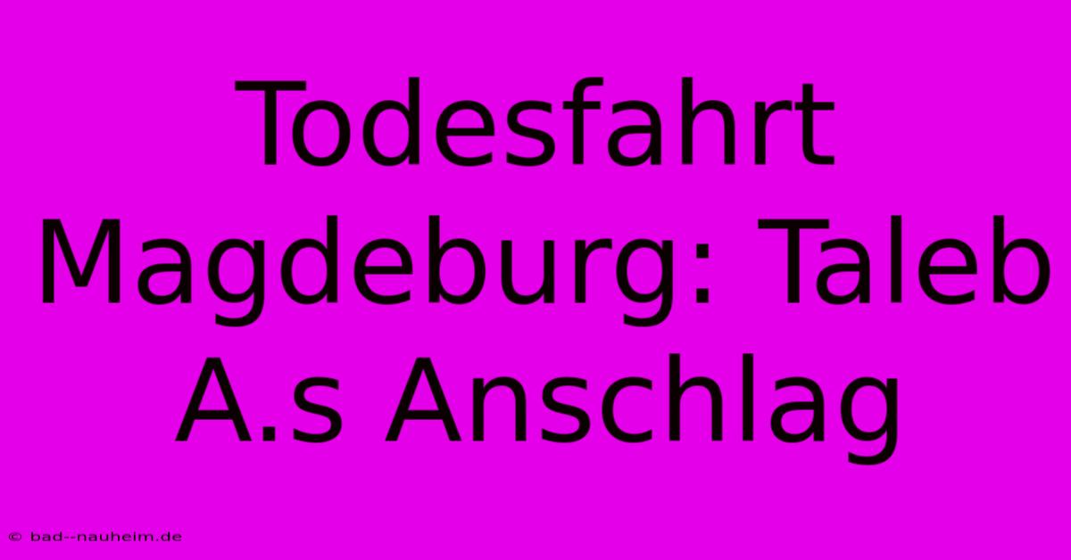 Todesfahrt Magdeburg: Taleb A.s Anschlag