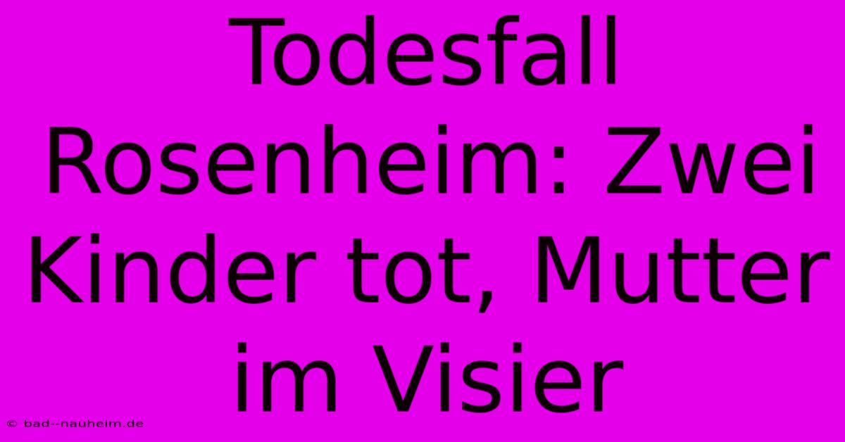 Todesfall Rosenheim: Zwei Kinder Tot, Mutter Im Visier