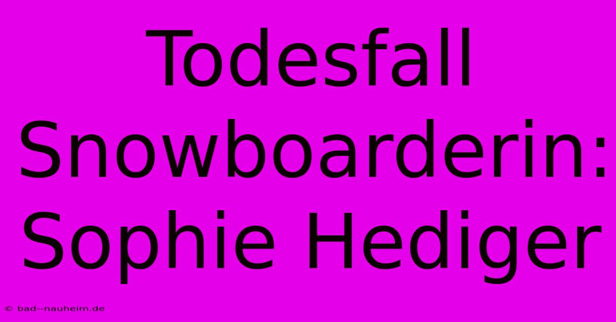 Todesfall Snowboarderin: Sophie Hediger