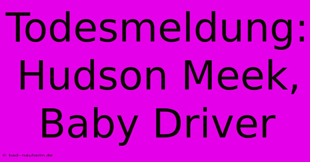 Todesmeldung: Hudson Meek, Baby Driver