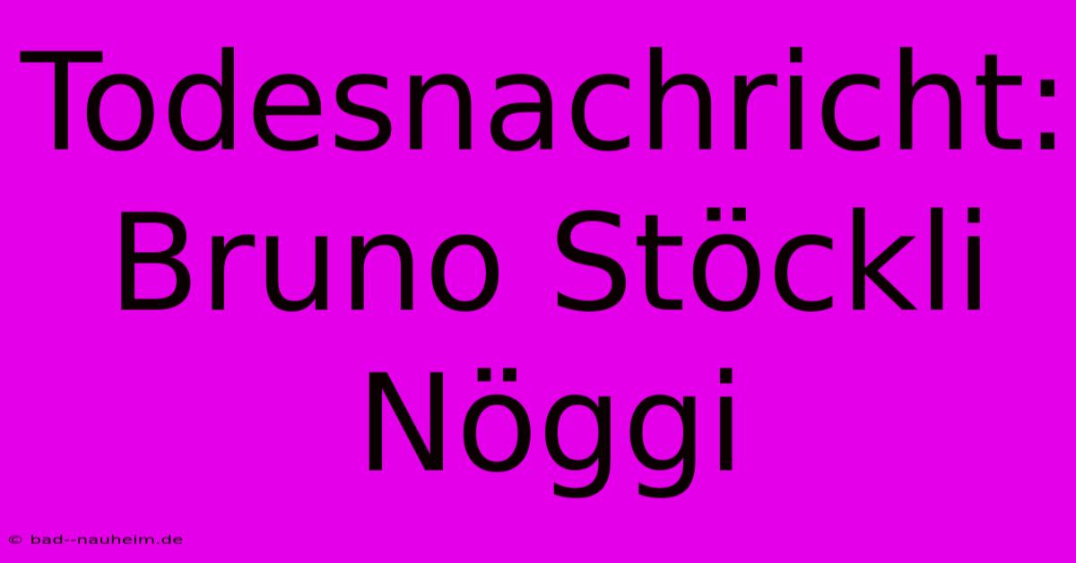 Todesnachricht: Bruno Stöckli Nöggi