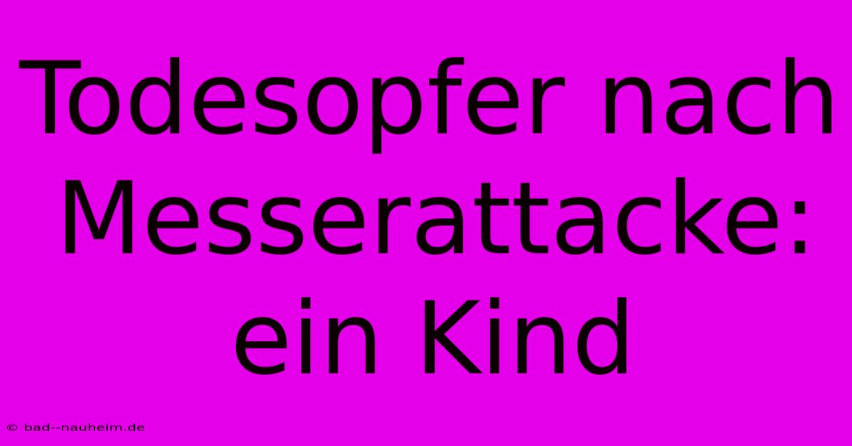 Todesopfer Nach Messerattacke: Ein Kind